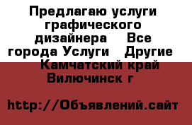 Предлагаю услуги графического дизайнера  - Все города Услуги » Другие   . Камчатский край,Вилючинск г.